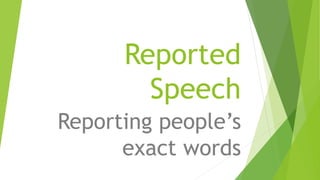 Reported
Speech
Reporting people’s
exact words
 
