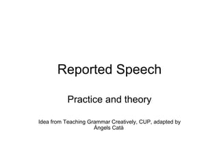 Reported Speech Practice and theory Idea from Teaching Grammar Creatively, CUP, adapted by Àngels Catà  