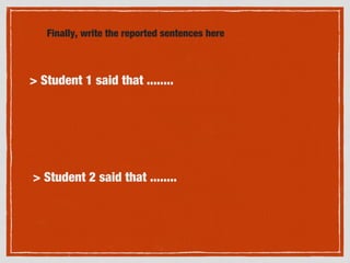 Finally, write the reported sentences here
> Student 1 said that ........
> Student 2 said that ........
 