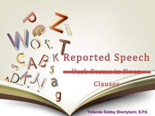 Reported Speech
Verb Forms in Noun
Clauses
Yolanda Debby Sherlytami, S.Pd.
 