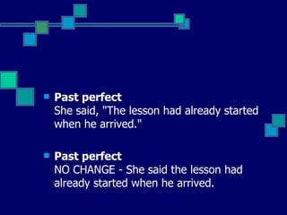 Past perfect  She said, "The lesson had already started when he arrived."   Past perfect  NO CHANGE - She said the lesson had already started when he arrived.   
