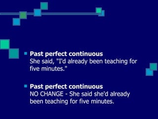 Past perfect continuous She said, "I'd already been teaching for five minutes."   Past perfect continuous  NO CHANGE - She said she'd already been teaching for five minutes.   