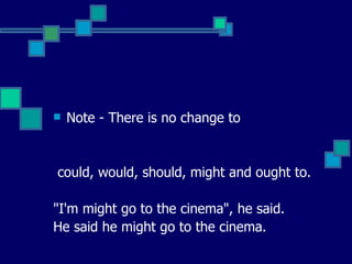 Note - There is no change to  could, would, should, might and ought to. "I'm might go to the cinema", he said.  He said he might go to the cinema.  
