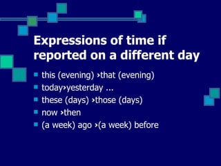 Expressions of time if reported on a different day this (evening)  › that (evening)  today › yesterday ...  these (days)  › those (days)  now  › then  (a week) ago  › (a week) before  