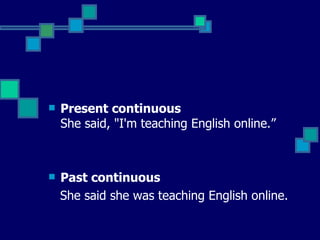 Present continuous  She said, "I'm teaching English online.” Past continuous  She said she was teaching English online.  