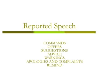 Reported Speech COMMANDS OFFERS SUGGESTIONS ADVICE WARNINGS APOLOGIES AND COMPLAINTS REMIND 