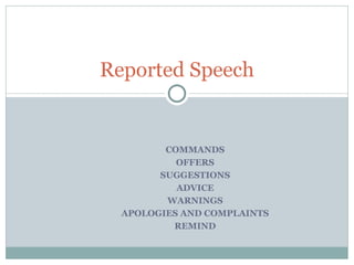 Reported Speech


         COMMANDS
           OFFERS
        SUGGESTIONS
           ADVICE
         WARNINGS
  APOLOGIES AND COMPLAINTS
          REMIND
 