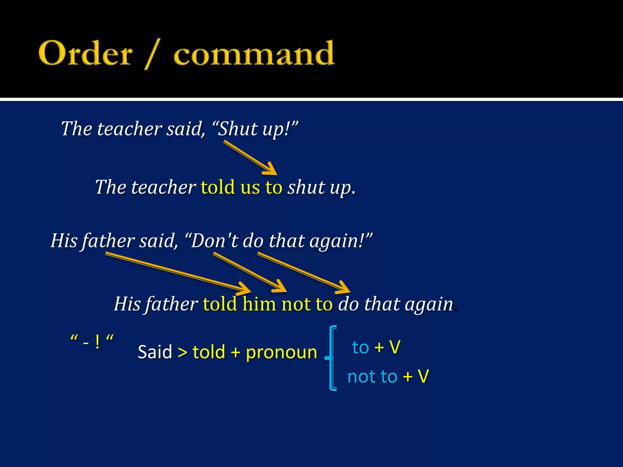 Order / commandThe teacher said, “Shut up!”The teacher toldustoshut up.His father said, “Don't do that again!”His father told him not to do that again.“ - ! “to + VSaid > told + pronounnot to + V