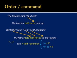 Order / commandThe teacher said, “Shut up!”The teacher toldustoshut up.His father said, “Don't do that again!”His father told him not to do that again.“ - ! “to + VSaid > told + pronounnot to + V
