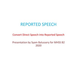 REPORTED SPEECH
Convert Direct Speech into Reported Speech
Presentation by Syam Balussery for MHSS B2
2020
 