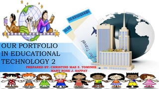 OUR PORTFOLIO
IN EDUCATIONAL
TECHNOLOGY 2
PREPARED BY: CHRISTINE MAE Z. TOMINES
MARY ROSE J. SAPPAY
 