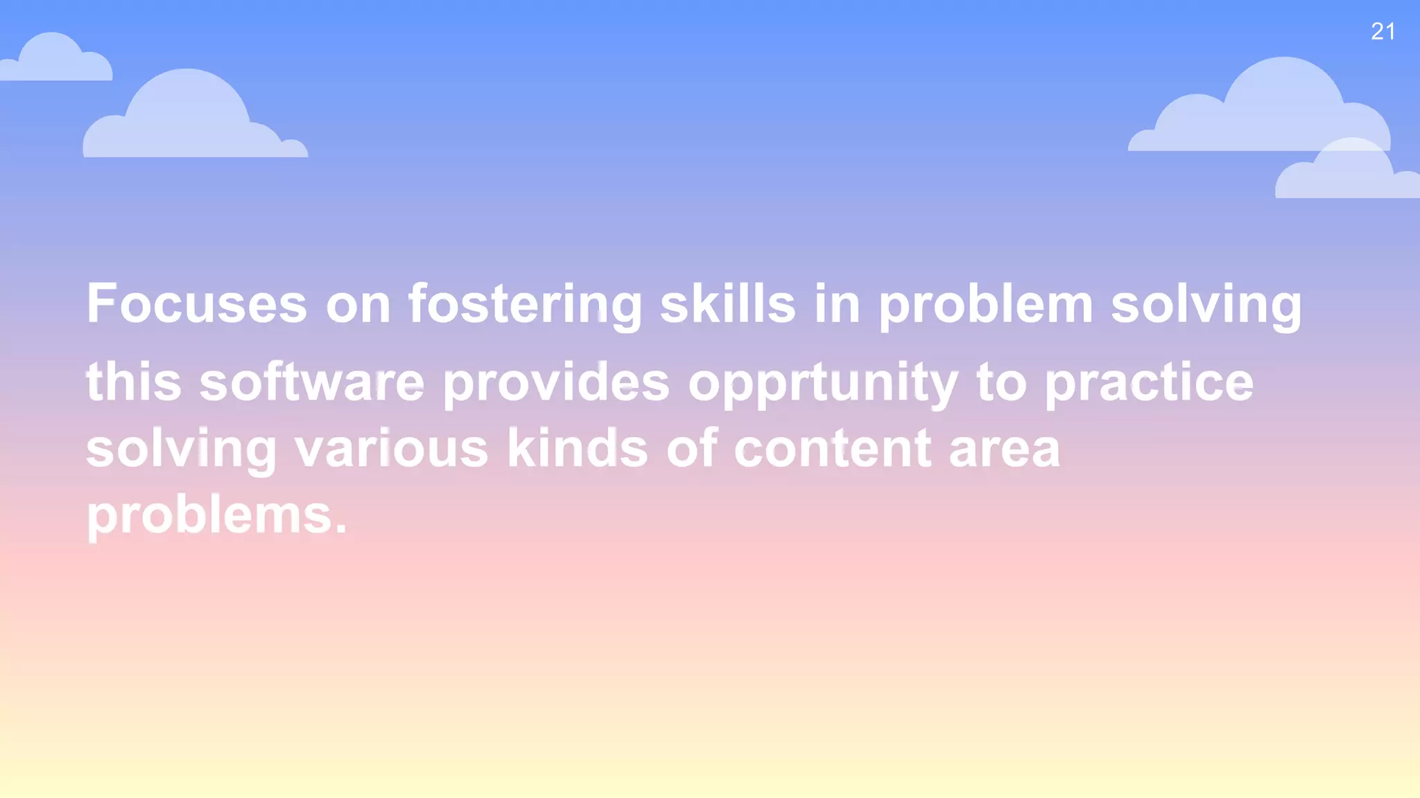 Focuses on fostering skills in problem solving
this software provides opprtunity to practice
solving various kinds of content area
problems.
21
 