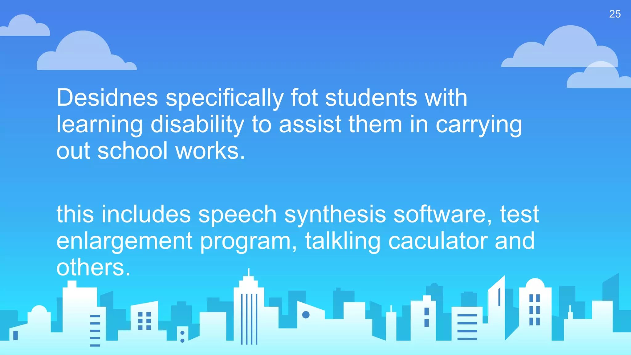 Desidnes specifically fot students with
learning disability to assist them in carrying
out school works.
this includes speech synthesis software, test
enlargement program, talkling caculator and
others.
25
 