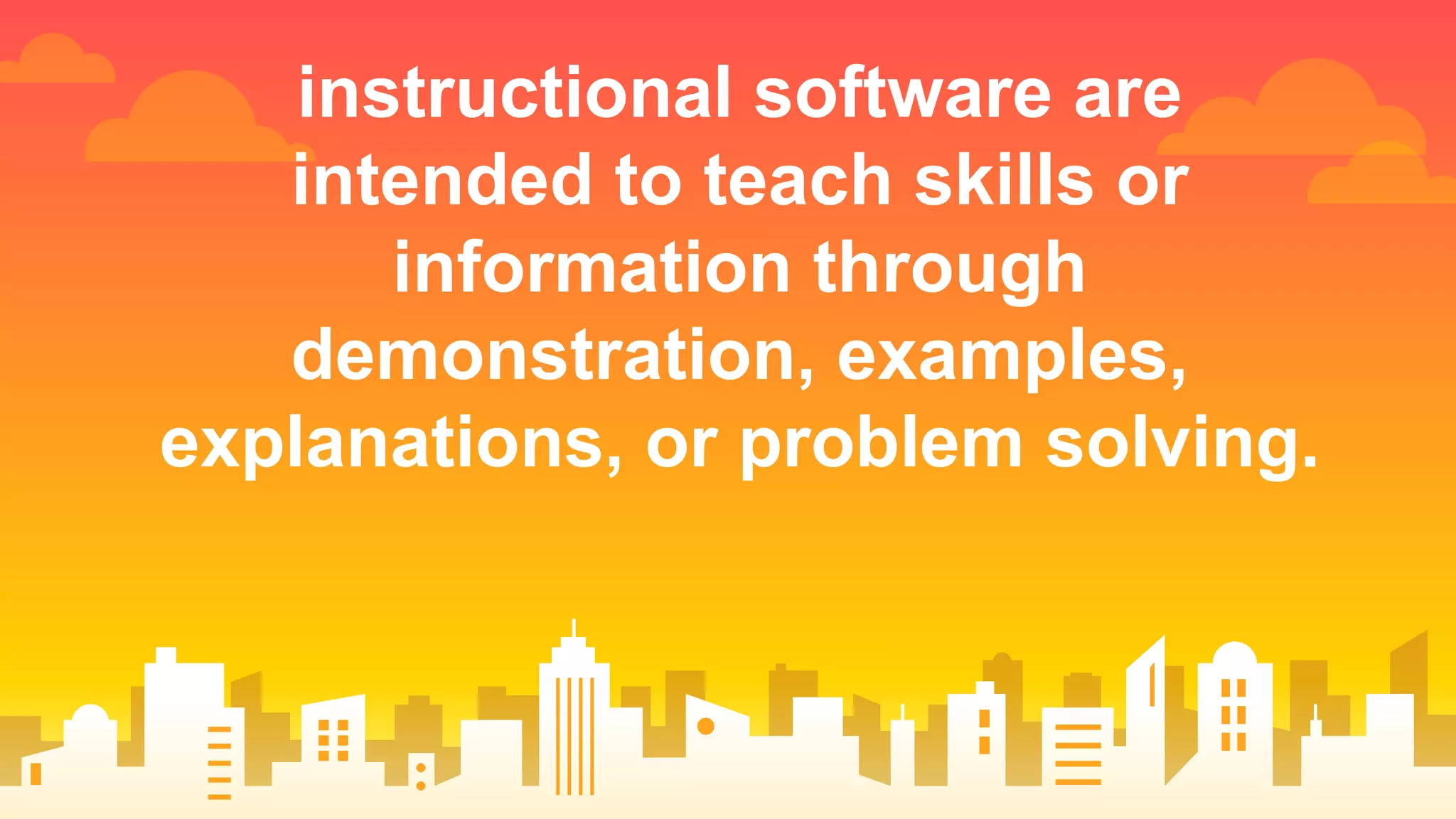 instructional software are
intended to teach skills or
information through
demonstration, examples,
explanations, or problem solving.
 
