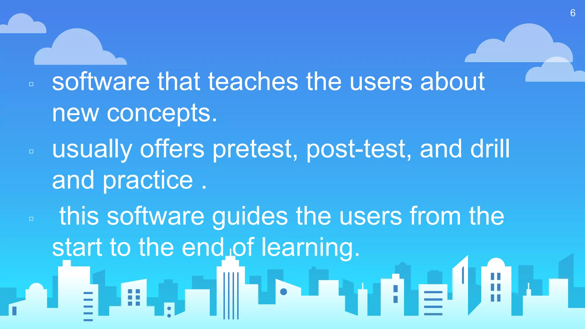 ▫ software that teaches the users about
new concepts.
▫ usually offers pretest, post-test, and drill
and practice .
▫ this software guides the users from the
start to the end of learning.
6
 