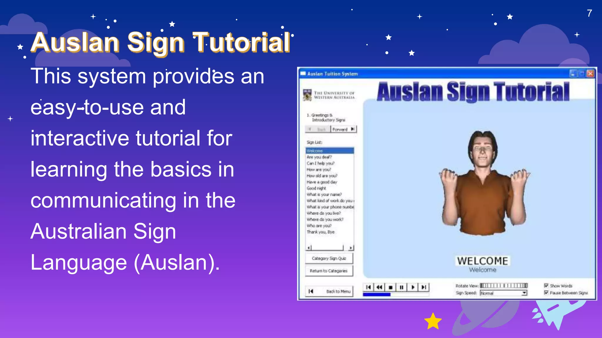 This system provides an
easy-to-use and
interactive tutorial for
learning the basics in
communicating in the
Australian Sign
Language (Auslan).
7
 