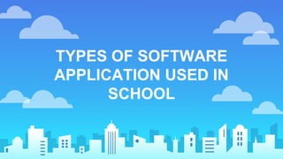 TYPES OF SOFTWARE
APPLICATION USED IN
SCHOOL
 