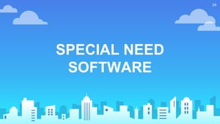 24
SPECIAL NEED
SOFTWARE
 