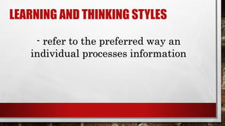 LEARNING AND THINKING STYLES
- refer to the preferred way an
individual processes information
 