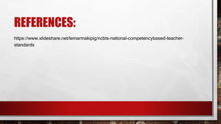 REFERENCES:
https://www.slideshare.net/lemarmakipig/ncbts-national-competencybased-teacher-
standards
 