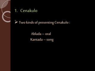 1. Cenakulo 
 Two kinds of presenting Cenakulo : 
Ablada – oral 
Kantada – song 
 