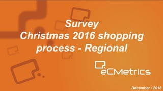 Julho, 2016
Capa
Survey
Christmas 2016 shopping
process - Regional
December / 2016
 