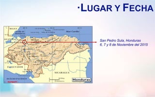 ·LUGAR Y FECHA
San Pedro Sula, Honduras
6, 7 y 8 de Noviembre del 2015
 