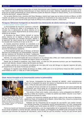 Número 416                                            Reporte Epidemiológico de Córdoba                            15/03/2010


    “Nos ponemos en vigilancia porque hay un brote internacional, pero nosotros en todo el país comenzamos a ana-
lizar todos los casos de diarrea, buscando que no haya rotavirus en el país. Estamos vigilando que los casos de di-
arrea que se están presentando en varios Sistemas Locales de Atención Integral en Salud (Silais), no se incrementen
de forma alarmante”, aseguró Sánchez.
   Por su parte Maritza Cuan, directora del Silais Managua, explicó que luego que se diera el brote en México, la OPS
“mandó una alerta en el sentido que estuviéramos vigilando el incremento en los casos de diarrea, porque se supo-
nía que una de las cepas de ese brote que hubo en México no lo cubría la vacuna”, indicó Cuan.

Paraguay: Refuerzan fumigación en Asunción tras declaración de alerta máxima por dengue
14 de marzo de 2010 - Fuente: Agencia EFE
   La Municipalidad de Asunción comenzó a intensifi-
car hoy la limpieza de calles y la fumigación de vi-
viendas tras la declaración de alerta máxima en la
capital y en el vecino departamento de Central ante la
epidemia de dengue.
   El Ministerio de Salud Pública declaró el viernes
alerta máxima en la capital y Central, que abarca
ciudades populosas que bordean Asunción, debido a
la aparición de casos graves de la enfermedad, que
ha causado dos muertes en lo que va de año.
   El rociado preventivo también se extenderá a la
terminal de ómnibus, en donde “se realizarán fumiga-
ciones especiales en unidades de transporte público”,
anunció la intendencia capitalina.
   La Municipalidad señaló que el Senepa, el Servicio
Nacional de Erradicación de Enfermedades Transmiti-
das por Vectores de Ministerio de Salud, “colaborará
con sus funcionarios en las tareas de concienciación y bloqueo”.
   Además, los casos confirmados del mal se elevaron en los últimos días a 964, con medio centenar de hospitaliza-
dos, en su mayor parte en el Hospital del Seguro Social, en Asunción.
   Desde que se desató la epidemia, seis meses atrás, un total de 244 personas tuvieron que ser hospitalizadas,
precisó Iván Allende, director médico del Ministerio de Salud.
   El médico advirtió de la circulación simultánea de tres tipos del virus del dengue en algunas regiones del país,
principalmente en las áreas fronterizas con Brasil.
   Paraguay no registró casos fatales de dengue en 2008 y 2009, pero sí en los primeros meses de 2007, cuando la
enfermedad se cobró 17 vidas de 27.000 contagiados.

                                                                                                    Noticias del mundo

Chad: Hacen hincapié en la inmunización contra la poliomielitis
8 de marzo de 2010 – Fuente: Unicef
                                               Mia Farrow, Embajadora de Buena Voluntad de UNICEF, visitó recientemente
                                            Chad con el propósito de poner de relieve la importancia de la vacunación de los
                                            niños y niñas de este país contra la poliomielitis.
                                               La visita de Farrow coincidió con la puesta en marcha de una nueva campaña de
                                            inmunización que forma parte de un programa de vacunación sincronizada de 85
                                            millones de niños y niñas de África occidental y central.
                                               “He venido a Chad como madre, como abuela y como embajadora de UNICEF, a
                                            decirles a todas las mujeres y a todos los padres que deben vacunar a sus hijos”,
En Nyamena, la capital de Chad, Mia
                                            señaló Farrow durante su visita.
Farrow, Embajadora de Buena Voluntad           Durante una ceremonia especial que se llevó a cabo el 6 de marzo en Nyamena,
de UNICEF, suministra a un bebé la vacu-
na oral contra la poliomielitis. Farrow
                                            capital de Chad, el Presidente de la Nación, Idriss Deby Itno, renovó su compromiso
realiza una visita de una semana al país    con la lucha contra la poliomielitis.
africano con motivo de la inauguración de
una campaña nacional de vacunación             Rodeado por los integrantes de los equipos de vacunación, que vestían llamati-
contra la poliomielitis.                    vas camisas amarillas, el presidente vacunó personalmente a un niño, inaugurando
                                            así la campaña, que recibe apoyo de UNICEF y la Organización Mundial de la Salud.
   Farrow se reunió con funcionarios gubernamentales y con los responsables de la movilización de las comunidades
de las zonas occidental y oriental del país, además de la capital. La Embajadora de UNICEF pudo comprobar los retos
culturales que afrontan los equipos de vacunación, como el tabú de que los extraños -incluso los que forman parte


                                                                      6
 