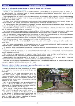 Número 416                                      Reporte Epidemiológico de Córdoba                                             15/03/2010


Nigeria: El país, clave para erradicar la polio en África, logra avances
5 de marzo de 2010 - Fuente: Agencia Reuters
   Nigeria, un país considerado clave en la erradicación de la polio en África, logró grandes avances en la lucha co-
ntra la enfermedad este año debido a que los líderes religiosos comenzaron a apoyar la vacunación, dijo el viernes la
Organización Mundial de la Salud (OMS).
   Una masiva iniciativa de vacunación dirigida a 85 millones de niños en la región del oeste y centro de África será
lanzada este fin de semana para frenar el virus, que se propagó desde el norte de Nigeria y desató brotes en 17
países africanos desde 2008.
   En lo que va del año se registró sólo un caso de polio en Nigeria, desde 42 casos en el mismo período del año pa-
sado en la nación más poblada del continente, de acuerdo a la agencia de Naciones Unidas.
    “El éxito de Nigeria es el éxito de África. Si podemos erradicar la polio en Nigeria, deberíamos hacer lo mismo con
el resto de Africa”, dijo el portavoz de la OMS, Rod Curtis.
   Nigeria está luchando por contener la polio desde que algunos estados del norte del país impusieron una restric-
ción en 2003 contra las campañas de vacunación.
   La medida se debió a que algunos gobernadores y líderes religiosos argumentaban que las vacunas habían sido
contaminadas por las potencias occidentales para difundir la esterilidad y el VIH/SIDA entre los musulmanes.
   Pero los líderes tradicionales de todo el país prometieron en enero apoyar las campañas de inmunización y están
intentando convencer a los padres de que vacunen a sus hijos, señaló la OMS.
   “Los líderes tradicionales y religiosos nos facilitaron el acceso a más niños. El número de casos cayó notablemen-
te”, dijo Curtis, destacando que el año pasado hubo un total de 388 infecciones.
   Más del 80% de los niños menores de 5 años fueron vacunados contra la polio en la mayoría de los estados nige-
rianos, dijo.
   Pero aún existen desigualdades, con tasas algo menores de inmunización en Kano, la región considerada el epi-
centro de la polio, y en otras áreas urbanas del norte del país, agregó.
  “Si podemos llegar al 80% de los niños en tres campañas seguidas, podremos erradicar la polio en Nigeria”, dijo
Curtis.
    La primera oleada de infecciones en los países limítrofes ha menguado y no se han reportado nuevos casos en los
últimos seis meses, informó.
  “Sin embargo, la segunda oleada se expandió hacia el oeste y llegó hasta tan lejos como Mauritania, y allí es
donde estamos centrando nuestros mayores esfuerzos en este momento”, enfatizó.
   La campaña sincronizada comienza el fin de semana en 16 países, seguida por Costa de Marfil, Níger y Togo, que
pospusieron la inmunización debido a problemas políticos o a los tiempos electorales.
   Unos 400.000 voluntarios participarán en la campaña puerta a puerta para administrar las dos gotas de la vacuna
oral contra la polio a todos los niños menores de 5 años.

Vietnam: Estados Unidos y una nueva guerra, ahora contra el SIDA
12 de marzo de 2010 – Fuente: Agencia Associated Press
   Cuando se enfermó de SIDA, los médicos del hospi-
tal se negaron a internarlo, ante el temor de que los
contagiara.
   “Le dijeron, ‘no hay nada que podamos hacer por
usted. Vaya a casa y espere la muerte’“, dijo Do Thi
Phuong, esposa del enfermo. Cuando ella se infectó
también, no buscó ayuda, porque pensó que sería re-
chazada de igual forma. Hizo lo mismo que su marido,
quedarse en casa a morir.
   Pero escuchó noticias sobre una pequeña clínica que
atendía a enfermos de SIDA en el Delta del Mekong, un
lugar donde los estadounidenses entrenaban a los sol-
dados de Vietnam del Sur durante la guerra.
   Ahora, gracias a varias drogas suministradas por Es-
tados Unidos, Phuong está recuperando la fuerza.
   La clínica en el poblado de Tinh Bien es una de las
                                                                Un hombre (con casco) ayuda a un amigo a la salida de una clínica de Tinh
55 que financia en Vietnam el Plan de Emergencia del            Bien, Vietnam, para personas portadoras del VIH o de SIDA que es costeada por
Presidente para la Atención del SIDA (PEPFAR, por sus           Estados Unidos.
siglas en inglés), una iniciativa impulsada por George
W. Bush cuando estuvo en el gobierno.



                                                                9
 