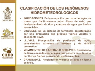 CLASIFICACIÓN DE LOS FENÓMENOS HIDROMETEOROLÓGICOSINUNDACIONES. Es la ocupación por parte del agua de zonas que habitualmente están libres de ésta, por desbordamiento de ríos y cuerpos de agua por lluvias torrenciales.
