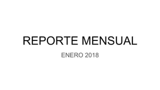 REPORTE MENSUAL
ENERO 2018
 