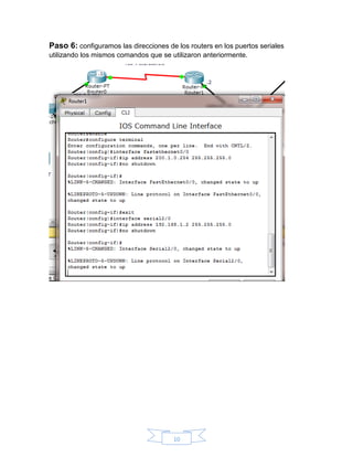10
Paso 6: configuramos las direcciones de los routers en los puertos seriales
utilizando los mismos comandos que se utilizaron anteriormente.
 