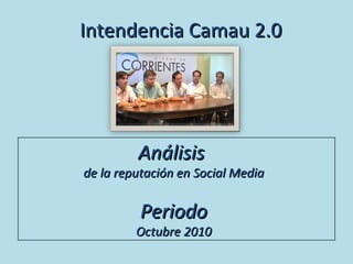 Análisis   de la reputación en Social Media Periodo Octubre 2010 Intendencia Camau 2.0 
