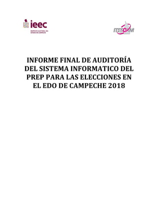 INFORME FINAL DE AUDITORÍA
DEL SISTEMA INFORMATICO DEL
PREP PARA LAS ELECCIONES EN
EL EDO DE CAMPECHE 2018
 