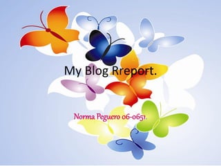 My	
  Blog	
  Rreport.	
  

               
  Nor%a  Peg*ero  06-­‐0651.  
 