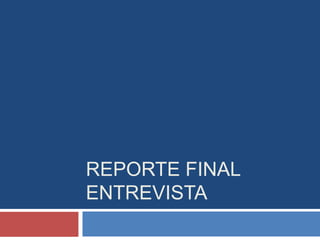 REPORTE FINAL
ENTREVISTA
 