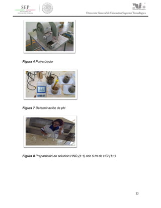 22
Figura 4 Pulverizador
Figura 7 Determinación de pH
Figura 8 Preparación de solución HNO3(1:1) con 5 ml de HCl (1:1)
 