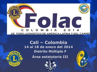 Cali – Colombia

14 al 18 de enero del 2014
Distrito Múltiple F
Área estatutaria III

 