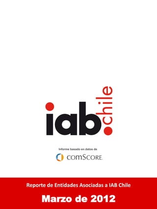 i




            Informe basado en datos de




Audiencia Online Chilena
Reporte de Entidades Asociadas a IAB Chile

      Marzo de 2012
 