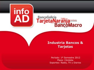Industria Bancos &
     Tarjetas


  Período: 1º Semestre 2012
        Plaza: Córdoba
 Soportes: Radio, TV y Diarios
 