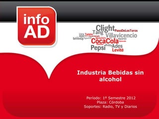 Industria Bebidas sin
       alcohol


   Período: 1º Semestre 2012
         Plaza: Córdoba
  Soportes: Radio, TV y Diarios
 