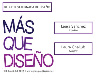 REPORTE VI JORNADA DE DISEÑO
Laura Sanchez
12-0946
Laura Chaljub
14-0332
 