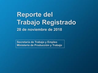 Reporte del
Trabajo Registrado
28 de noviembre de 2018
Secretaría de Trabajo y Empleo
Ministerio de Producción y Trabajo
 
