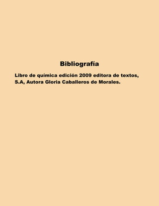 Bibliografía
Libro de química edición 2009 editora de textos,
S.A, Autora Gloria Caballeros de Morales.
 