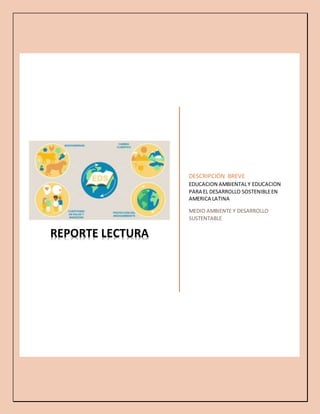 REPORTE LECTURA
DESCRIPCIÓN BREVE
EDUCACION AMBIENTALY EDUCACION
PARA EL DESARROLLO SOSTENIBLEEN
AMERICA LATINA
MEDIO AMBIENTE Y DESARROLLO
SUSTENTABLE
 