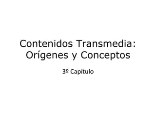 Contenidos Transmedia:
Orígenes y Conceptos
3º Capítulo
 
