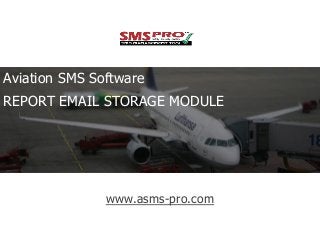 Aviation SMS Software 
REPORT EMAIL STORAGE MODULE 
www.asms-pro.com 
 