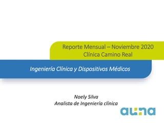 Reporte Mensual – Noviembre 2020
Clínica Camino Real
Ingeniería Clínica y Dispositivos Médicos
Noely Silva
Analista de Ingeniería clínica
 
