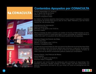 Contenidos Apoyados por CONACULTA
      Efectos especiales a tu alcance
      Ing. Q. Benito Del Río de Hoyos
      Miércoles 11 a las 11:30 hrs.
      Escenario Fotografía & Video
      Se trataron los diversos aspectos relacionados a todos aquellos materiales y procesos
      tecnológicos de primera línea que se usan en Cine, Teatro Televisión y que han hecho
      realidad las más alocadas ideas.

      Arquitectura de Información
      María Fernanda Wray
      Miércoles 11 de agosto a las 15:30 hrs.
      Escenario Diseño
      Ofrecer toneladas de datos o mostrar una versión on line de un folleto impreso no sirve.
      ¿Qué debemos tomar en cuenta para lograr un buen porcentaje de visitantes felices en
      nuestro sitio web? Un arquitecto de la información puede tener las respuestas.

      Sistema Integral de Edición de Video
      Juan de Dios León
      Sábado 14 de agosto a las 17:30 hrs.
      Escenario Fotografía & Video
      Un taller de soluciones totales de video que exploró las diferentes herramientas disponibles
      tanto comerciales como de licencia abierta para promover la ejecución de proyectos
      creativos en video. De igual forma se trató el tema de cámaras digitales, formatos de
      video y técnicas de edición incorporando gráficos creados por computadora.

      Voodoo bayou, Una Película de Miedo
      Javier Gutierrez
      Jueves 12 de agosto a las 09:30 hrs
      Escenario Video y Fotografía
      Un proyecto que venció todos los obstáculos para convertirse en largometraje. Dos
      atrevidos mexicanos, deciden quitarse el miedo a llegar más lejos produciendo una
      película independiente animada en 3D, que rompe con todos los paradigmas del cine
      animado.

130
 