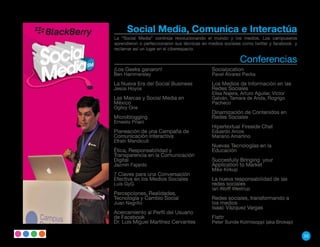 Social Media, Comunica e Interactúa
La “Social Media” continúa revolucionando el mundo y los medios. Los campuseros
aprendieron o perfeccionaron sus técnicas en medios sociales como twitter y facebook y
reclamar así un lugar en el ciberespacio.

                                                           Conferencias
¡Los Geeks ganaron!                          Socialocation
Ben Hammersley                               Pavel Álvarez Pavka
La Nueva Era del Social Business             Los Medios de Información en las
Jesús Hoyos                                  Redes Sociales
                                             Elisa Najera, Arturo Aguilar, Víctor
Las Marcas y Social Media en                 Galván, Tamara de Anda, Rogrigo
México                                       Pacheco
Ogilvy One
                                             Dinamización de Contenidos en
Microblogging                                Redes Sociales
Ernesto Priani
                                             Hipertextual Fireside Chat
Planeación de una Campaña de                 Eduardo Arcos
Comunicación Interactiva                     Mariano Amartino
Efraín Mendicuti
                                             Nuevas Tecnologías en la
Ética, Responsabilidad y                     Educación
Transparencia en la Comunicación
Digital                                      Succesfully Bringing your
Jazmín Fajardo                               Application to Market
                                             Mike Kirkup
7 Claves para una Conversación
Efectiva en los Medios Sociales              La nueva responsabilidad de las
Luis GyG                                     redes sociales
                                             Ian Wolff Westrup
Percepciones, Realidades,
Tecnología y Cambio Social                   Redes sociales, transformando a
Juan Negrillo                                los medios
                                             Isaac Vázquez Vargas
Acercamiento al Perfil del Usuario
de Facebook                                  Flattr
Dr. Luis Miguel Martínez Cervantes           Peter Sunde Kolmisoppi (aka Brokep)

                                                                                         53
 